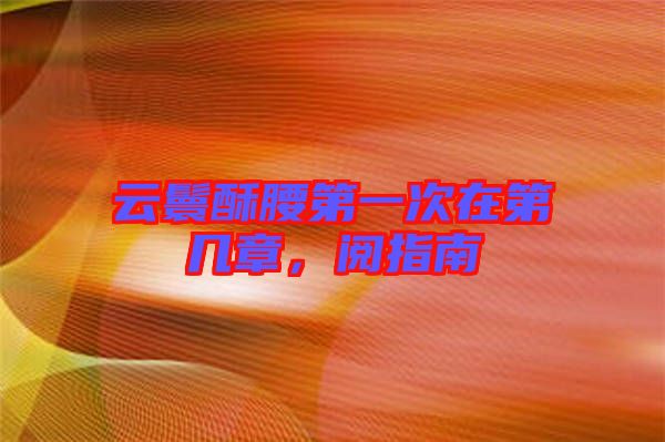 云鬟酥腰第一次在第幾章，閱指南