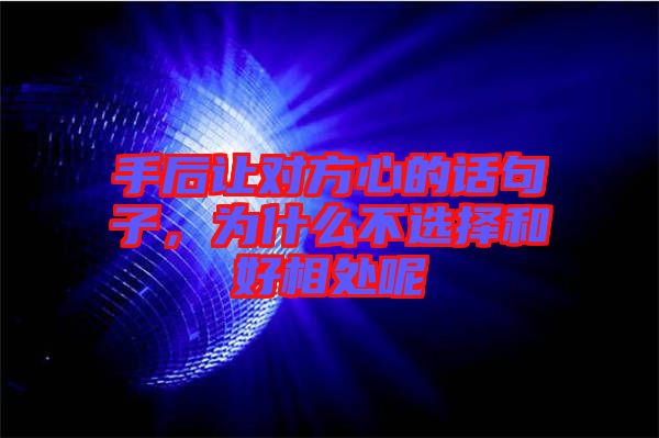 手后讓對方心的話句子，為什么不選擇和好相處呢