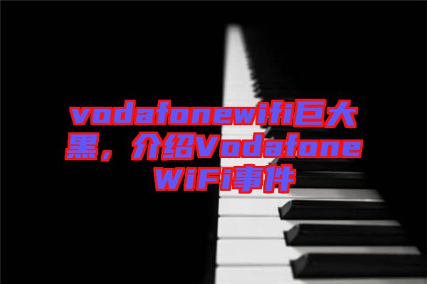 vodafonewifi巨大黑，介紹Vodafone WiFi事件