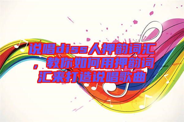 說唱diss人押韻詞匯，教你如何用押韻詞匯來打造說唱歌曲