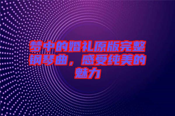 夢中的婚禮原版完整鋼琴曲，感受純美的魅力