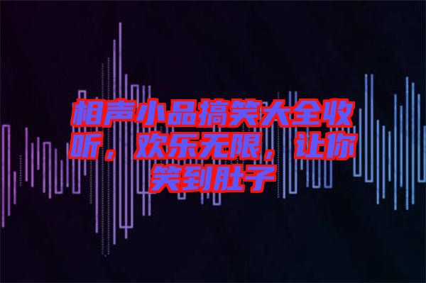 相聲小品搞笑大全收聽，歡樂無限，讓你笑到肚子