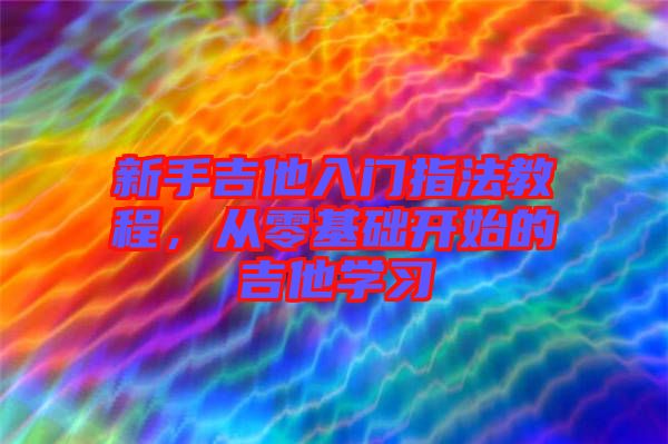 新手吉他入門(mén)指法教程，從零基礎(chǔ)開(kāi)始的吉他學(xué)習(xí)