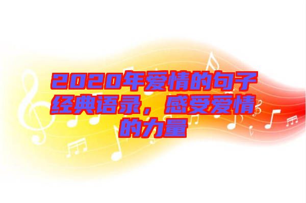 2020年愛情的句子經(jīng)典語(yǔ)錄，感受愛情的力量