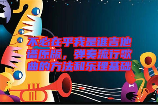 不必在乎我是誰吉他譜原版，彈奏流行歌曲的方法和樂理基礎(chǔ)