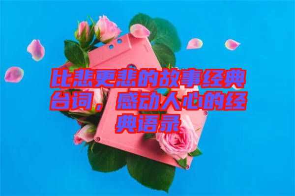 比悲更悲的故事經(jīng)典臺詞，感動人心的經(jīng)典語錄