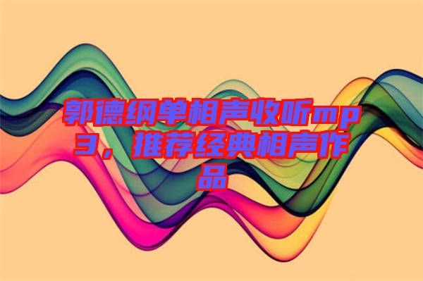 郭德綱單相聲收聽mp3，推薦經(jīng)典相聲作品