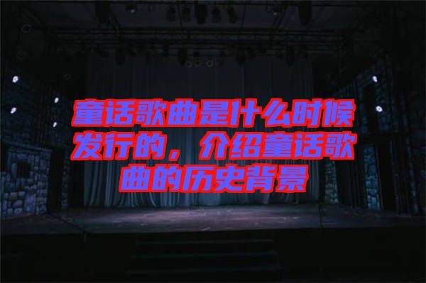童話歌曲是什么時候發(fā)行的，介紹童話歌曲的歷史背景