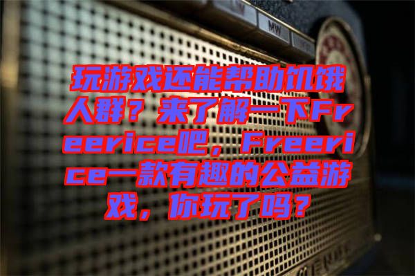 玩游戲還能幫助饑餓人群？來了解一下Freerice吧，F(xiàn)reerice一款有趣的公益游戲，你玩了嗎？