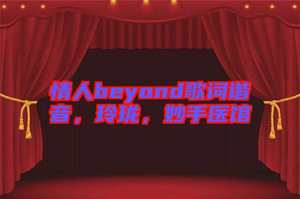 情人beyond歌詞諧音，玲瓏，妙手醫(yī)館