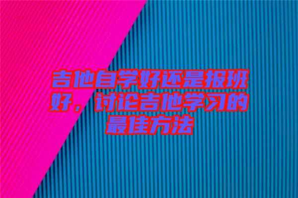 吉他自學好還是報班好，討論吉他學習的最佳方法