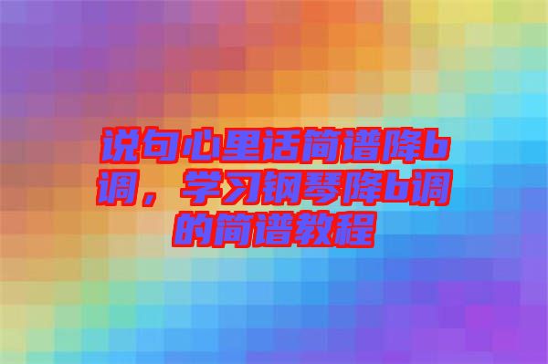 說(shuō)句心里話(huà)簡(jiǎn)譜降b調(diào)，學(xué)習(xí)鋼琴降b調(diào)的簡(jiǎn)譜教程