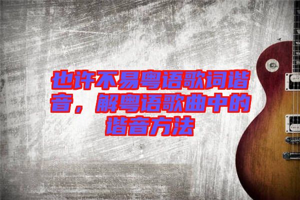 也許不易粵語歌詞諧音，解粵語歌曲中的諧音方法