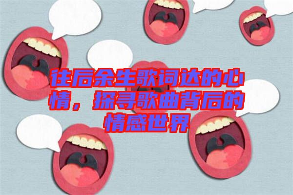 往后余生歌詞達的心情，探尋歌曲背后的情感世界