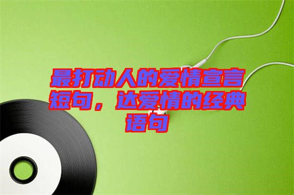 最打動(dòng)人的愛(ài)情宣言短句，達(dá)愛(ài)情的經(jīng)典語(yǔ)句