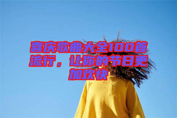 喜慶歌曲大全100首流行，讓你的節(jié)日更加歡快