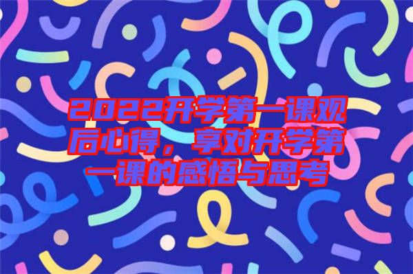 2022開學(xué)第一課觀后心得，享對(duì)開學(xué)第一課的感悟與思考