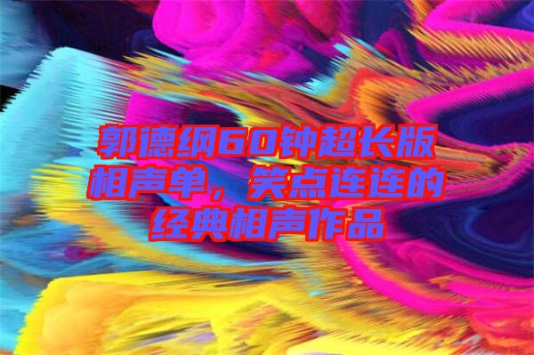 郭德綱60鐘超長版相聲單，笑點連連的經(jīng)典相聲作品