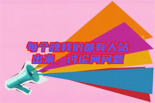 每個(gè)晚我們都有人站出來，討論間問題