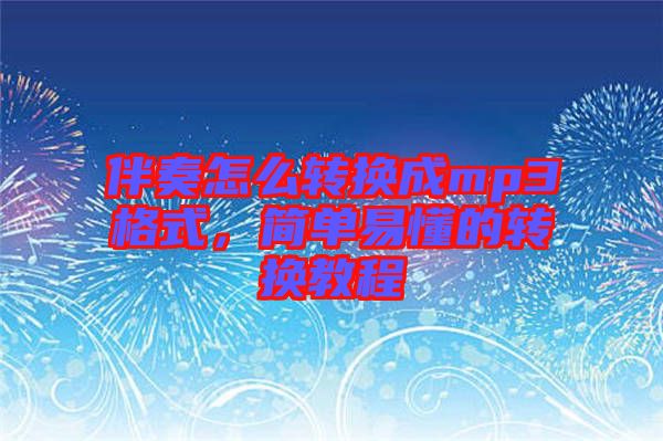 伴奏怎么轉(zhuǎn)換成mp3格式，簡(jiǎn)單易懂的轉(zhuǎn)換教程