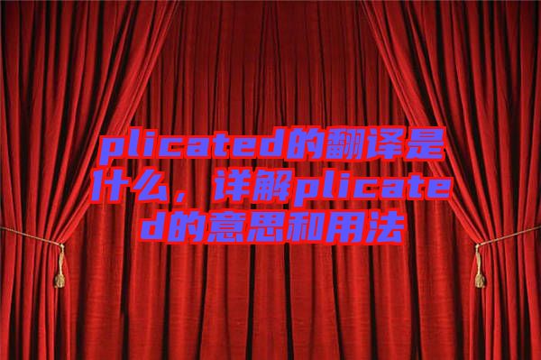 plicated的翻譯是什么，詳解plicated的意思和用法