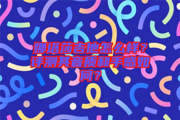 娜塔莎吉他怎么樣？評(píng)測(cè)其音質(zhì)和手感如何？
