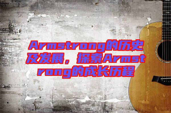 Armstrong的歷史及發(fā)展，探索Armstrong的成長歷程