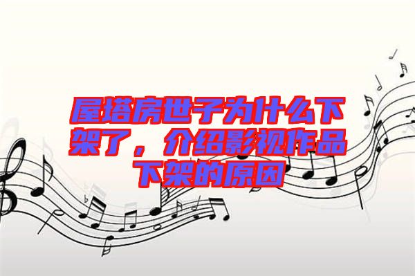屋塔房世子為什么下架了，介紹影視作品下架的原因