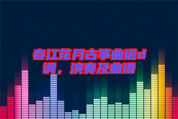 春江花月古箏曲譜d調，演奏及曲譜