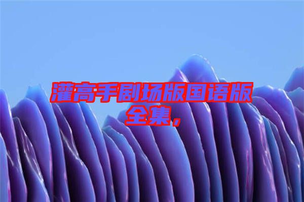 灌高手劇場版國語版全集，