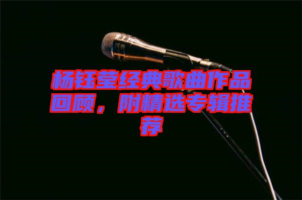 楊鈺瑩經(jīng)典歌曲作品回顧，附精選專輯推薦