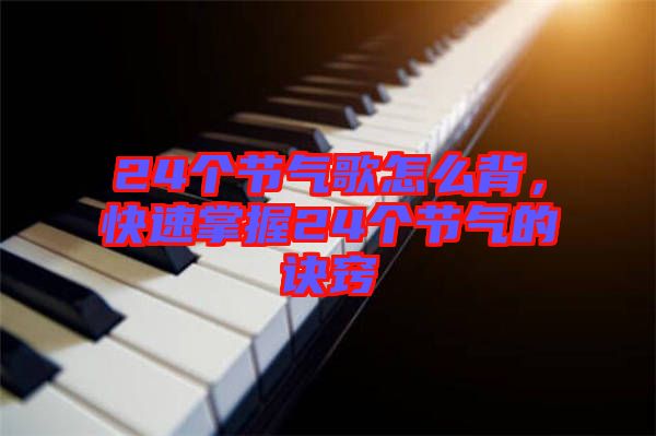 24個(gè)節(jié)氣歌怎么背，快速掌握24個(gè)節(jié)氣的訣竅