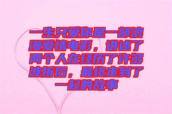 一生只愛你是一部浪漫愛情電影，講述了兩個人在經(jīng)歷了許多波折后，最終走到了一起的故事