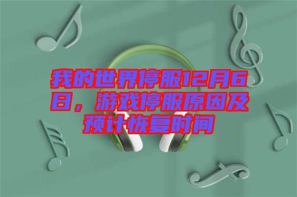 我的世界停服12月6日，游戲停服原因及預計恢復時間