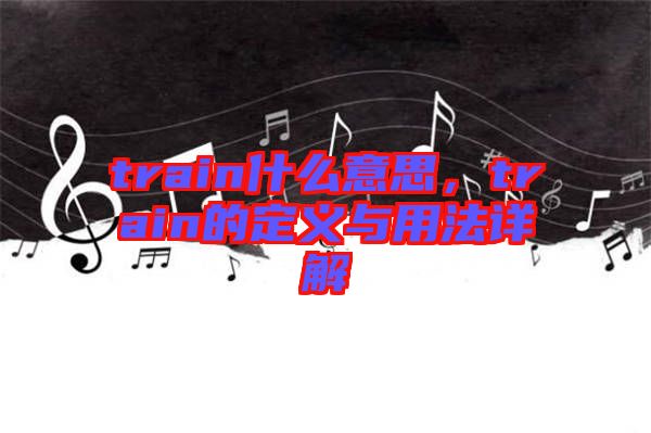 train什么意思，train的定義與用法詳解