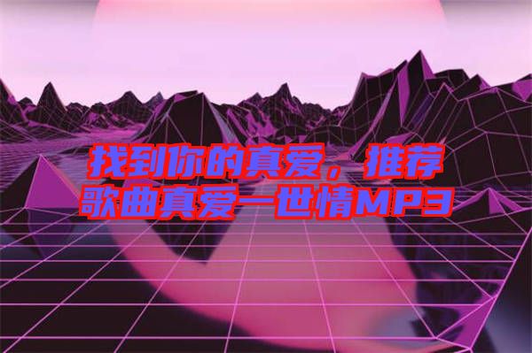 找到你的真愛，推薦歌曲真愛一世情MP3