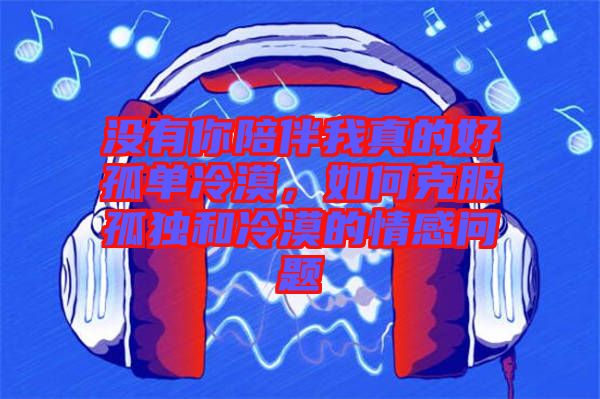 沒有你陪伴我真的好孤單冷漠，如何克服孤獨(dú)和冷漠的情感問題