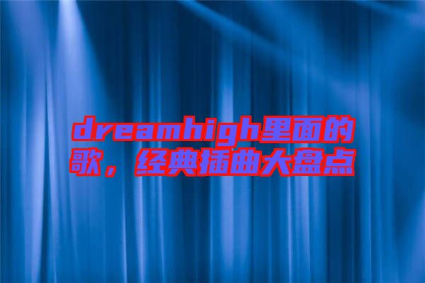 dreamhigh里面的歌，經(jīng)典插曲大盤點