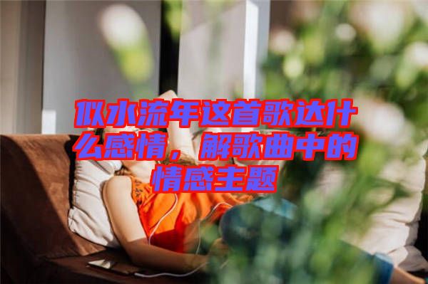 似水流年這首歌達什么感情，解歌曲中的情感主題