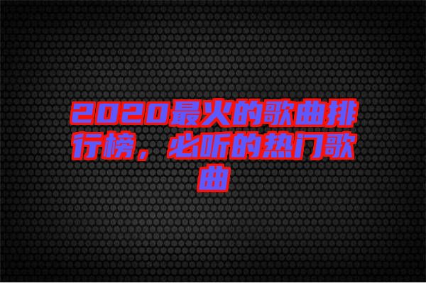 2020最火的歌曲排行榜，必聽的熱門歌曲