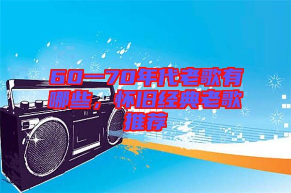 60一70年代老歌有哪些，懷舊經(jīng)典老歌推薦
