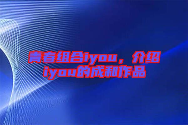 青春組合iyou，介紹iyou的成和作品