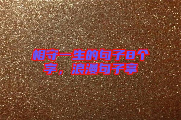相守一生的句子8個(gè)字，浪漫句子享