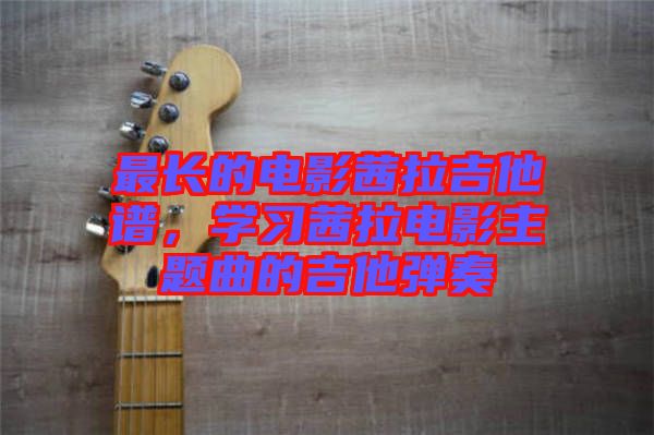最長的電影茜拉吉他譜，學(xué)習(xí)茜拉電影主題曲的吉他彈奏
