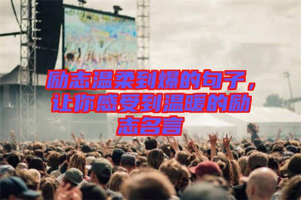 勵(lì)志溫柔到爆的句子，讓你感受到溫暖的勵(lì)志名言