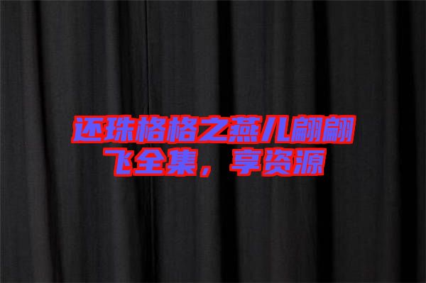 還珠格格之燕兒翩翩飛全集，享資源