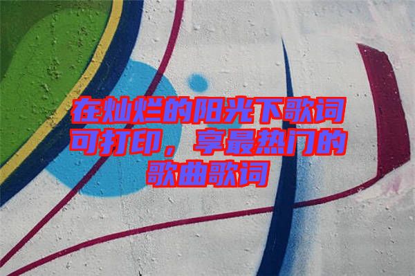 在燦爛的陽(yáng)光下歌詞可打印，享最熱門(mén)的歌曲歌詞