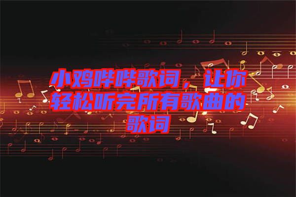 小雞嗶嗶歌詞，讓你輕松聽(tīng)完所有歌曲的歌詞