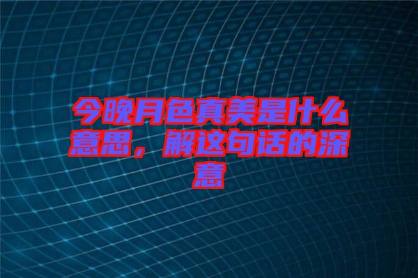 今晚月色真美是什么意思，解這句話的深意
