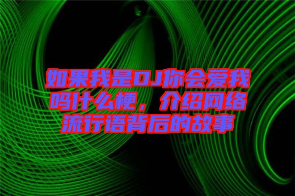如果我是DJ你會愛我嗎什么梗，介紹網(wǎng)絡(luò)流行語背后的故事